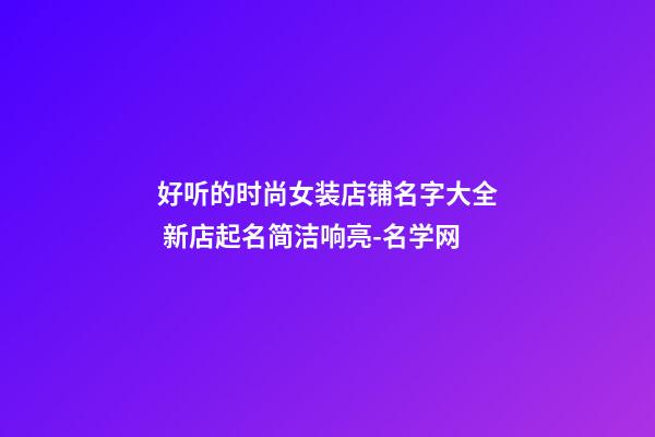 好听的时尚女装店铺名字大全 新店起名简洁响亮-名学网-第1张-店铺起名-玄机派